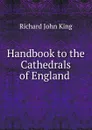 Handbook to the Cathedrals of England . - Richard John King