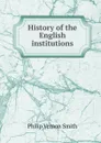 History of the English institutions - Philip Vernon Smith