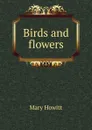 Birds and flowers - Howitt Mary Botham
