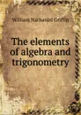 The elements of algebra and trigonometry - William Nathaniel Griffin