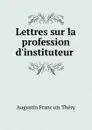 Lettres sur la profession d.instituteur . - Augustin Franc̜ois Théry