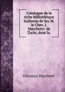 Catalogue de la riche bibliotheque italienne de feu M. le Chev. J. Marchetti: de Turin, dont la . - Giovanni Marchetti