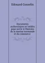 Documents authentiques et inedits pour servir a l.histoire de la marine normande et du commerce . - Edouard Gosselin