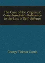 The Case of the Virginius: Considered with Reference to the Law of Self-defence. - Curtis George Ticknor