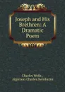 Joseph and His Brethren: A Dramatic Poem - Charles Wells