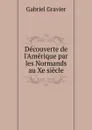 Decouverte de l.Amerique par les Normands au Xe siecle - Gabriel Gravier