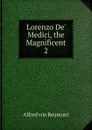 Lorenzo De. Medici, the Magnificent. 2 - Alfred von Reumont