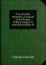 The Greville Memoirs: A Journal of the Reigns of King George IV and King William IV - Charles Greville