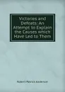 Victories and Defeats: An Attempt to Explain the Causes which Have Led to Them - Robert Patrick Anderson