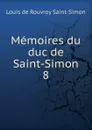 Memoires du duc de Saint-Simon. 8 - Louis de Rouvroy Saint-Simon