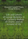 Life and Letters of George Berkeley, D. D., Formerly Bishop of Cloyne; and an Account of His . - Alexander Campbell Fraser