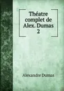 Theatre complet de Alex. Dumas. 2 - Alexandre Dumas