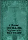 A Memoir of John Elder, Engineer and Ship-builder - William John Macquorn Rankine