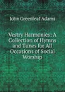 Vestry Harmonies: A Collection of Hymns and Tunes for All Occasions of Social Worship - John Greenleaf Adams