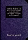 Histoire du droit des gens et des relations internationales: etudes sur l.histoire de l.humanite - Laurent François