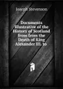 Documents Illustrative of the History of Scotland from from the Death of King Alexander III. to . - Joseph Stevenson