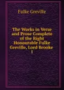 The Works in Verse and Prose Complete of the Right Honourable Fulke Greville, Lord Brooke . 1 - Fulke Greville