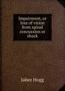 Impairment, or loss of vision from spinal concussion or shock - Jabez Hogg