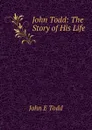 John Todd: The Story of His Life - John E. Todd