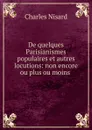 De quelques Parisianismes populaires et autres locutions: non encore ou plus ou moins . - Charles Nisard