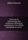 Essai sur la chronologie des archontes atheniens posterieurs a la CXXIIe olympiade et sur la . - Albert Dumont