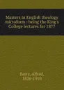 Masters in English theology microform : being the King.s College lectures for 1877 - Alfred Barry
