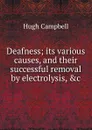 Deafness; its various causes, and their successful removal by electrolysis, .c - Hugh Campbell
