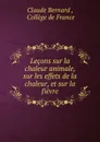 Lecons sur la chaleur animale, sur les effets de la chaleur, et sur la fievre - Claude Bernard