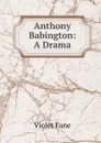 Anthony Babington: A Drama - Fane Violet