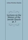 Lectures on the History of the Jewish Church. pt. 3 - Arthur Penrhyn Stanley