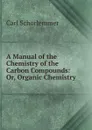 A Manual of the Chemistry of the Carbon Compounds: Or, Organic Chemistry - Carl Schorlemmer