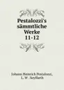 Pestalozzi.s sammtliche Werke. 11-12 - Johann Heinrich Pestalozzi