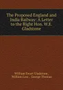 The Proposed England and India Railway: A Letter to the Right Hon. W.E. Gladstone - W. E. Gladstone