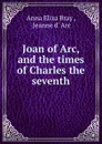 Joan of Arc, and the times of Charles the seventh - Anna Eliza Bray