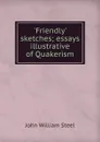 .Friendly. sketches; essays illustrative of Quakerism - John William Steel