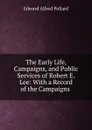 The Early Life, Campaigns, and Public Services of Robert E. Lee: With a Record of the Campaigns . - Edward Alfred Pollard