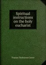 Spiritual instructions on the holy eucharist - Thomas Thellusson Carter