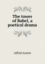 The tower of Babel, a poetical drama - Alfred Austin