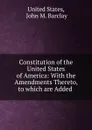 Constitution of the United States of America: With the Amendments Thereto, to which are Added . - John M. Barclay