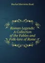 Roman Legends: A Collection of the Fables and Folk-lore of Rome - Rachel Harriette Busk