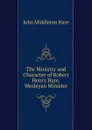 The Ministry and Character of Robert Henry Hare, Wesleyan Minister - John Middleton Hare