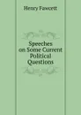 Speeches on Some Current Political Questions - Henry Fawcett