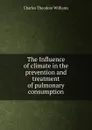 The Influence of climate in the prevention and treatment of pulmonary consumption - Charles Theodore Williams