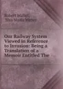 Our Railway System Viewed in Reference to Invasion: Being a Translation of a Memoir Entitled The . - Robert Mallet