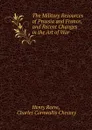 The Military Resources of Prussia and France, and Recent Changes in the Art of War - Henry Reeve