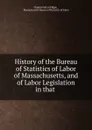 History of the Bureau of Statistics of Labor of Massachusetts, and of Labor Legislation in that . - Charles Felton Pidgin