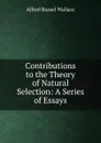 Contributions to the Theory of Natural Selection: A Series of Essays - Alfred Russel Wallace