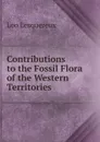 Contributions to the Fossil Flora of the Western Territories . - Leo Lesquereux