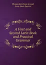 A First and Second Latin Book and Practical Grammar - Thomas Kerchever Arnold