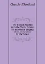 The Book of Psalms: With the Words Printed for Expressive Singing and Accompanied by the Tunes . - Church of Scotland